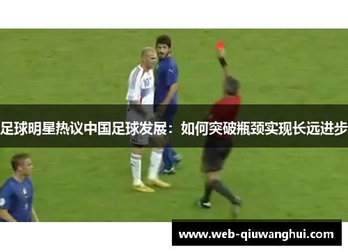 足球明星热议中国足球发展:如何突破瓶颈实现长远进步 足球明星热议中国足球发展:如何突破瓶颈实现长远进步