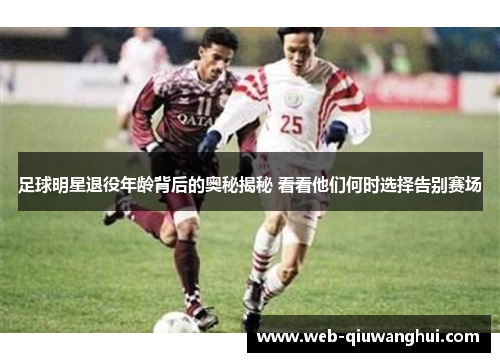 足球明星退役年龄背后的奥秘揭秘 看看他们何时选择告别赛场 足球明星退役年龄背后的奥秘揭秘 看看他们何时选择告别赛场