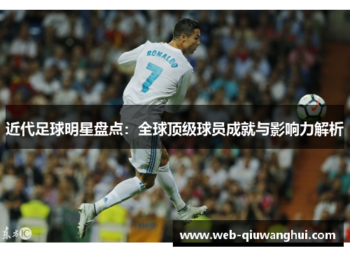 近代足球明星盘点：全球顶级球员成就与影响力解析