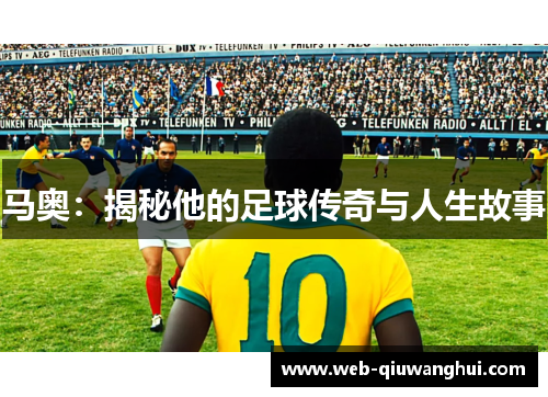 马奥:揭秘他的足球传奇与人生故事 马奥:揭秘他的足球传奇与人生故事