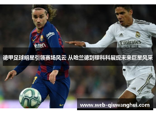 德甲足球明星引领赛场风云 从哈兰德到穆科科展现未来巨星风采 德甲足球明星引领赛场风云 从哈兰德到穆科科展现未来巨星风采