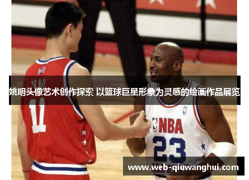 姚明头像艺术创作探索 以篮球巨星形象为灵感的绘画作品展览