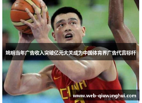 姚明当年广告收入突破亿元大关成为中国体育界广告代言标杆 姚明当年广告收入突破亿元大关成为中国体育界广告代言标杆