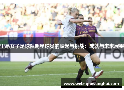 里昂女子足球队明星球员的崛起与挑战：成就与未来展望