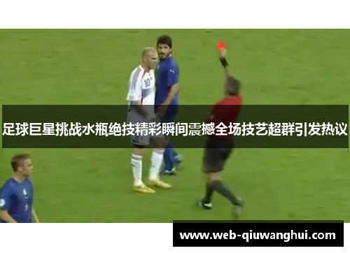 足球巨星挑战水瓶绝技精彩瞬间震撼全场技艺超群引发热议 足球巨星挑战水瓶绝技精彩瞬间震撼全场技艺超群引发热议