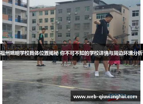 福州姚明学校具体位置揭秘 你不可不知的学校详情与周边环境分析 福州姚明学校具体位置揭秘 你不可不知的学校详情与周边环境分析