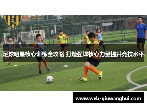 足球明星核心训练全攻略 打造强悍核心力量提升竞技水平 足球明星核心训练全攻略 打造强悍核心力量提升竞技水平
