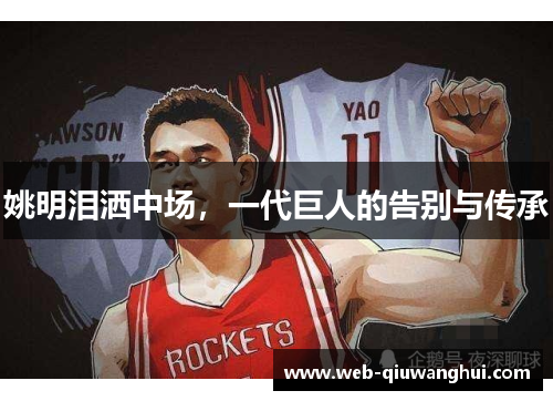 姚明泪洒中场,一代巨人的告别与传承 姚明泪洒中场,一代巨人的告别与传承