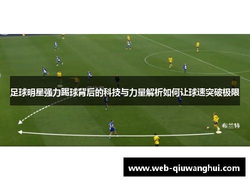 足球明星强力踢球背后的科技与力量解析如何让球速突破极限 足球明星强力踢球背后的科技与力量解析如何让球速突破极限