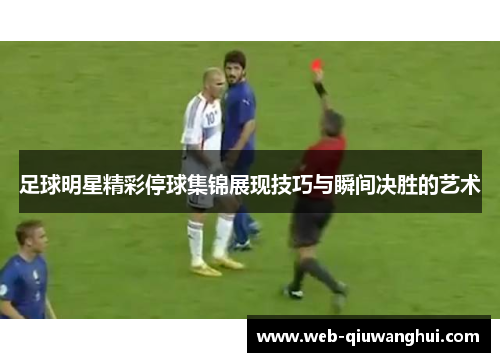 足球明星精彩停球集锦展现技巧与瞬间决胜的艺术 足球明星精彩停球集锦展现技巧与瞬间决胜的艺术