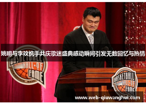 姚明与李玟携手共庆歌迷盛典感动瞬间引发无数回忆与热情