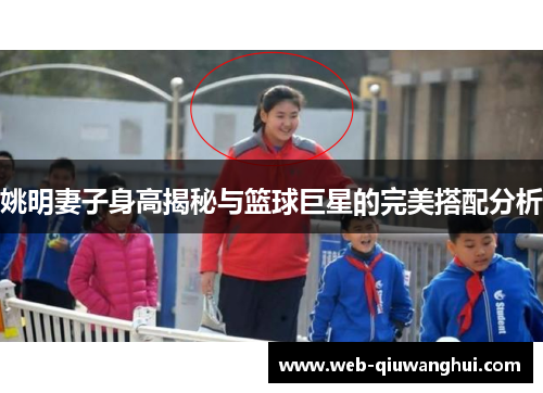 姚明妻子身高揭秘与篮球巨星的完美搭配分析