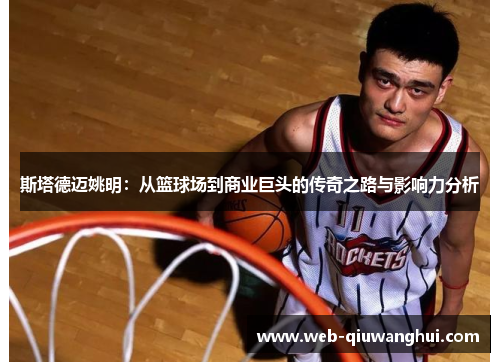 斯塔德迈姚明：从篮球场到商业巨头的传奇之路与影响力分析