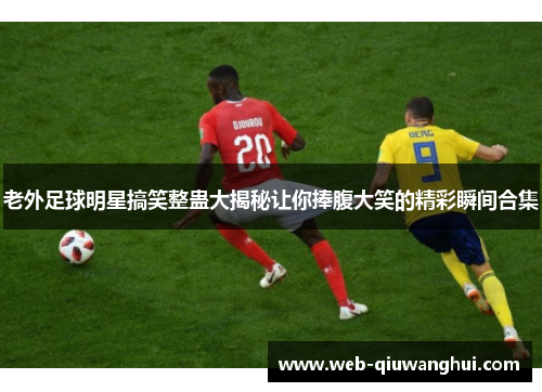 老外足球明星搞笑整蛊大揭秘让你捧腹大笑的精彩瞬间合集