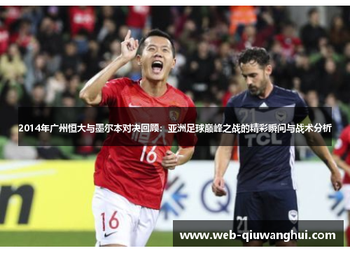 2014年广州恒大与墨尔本对决回顾：亚洲足球巅峰之战的精彩瞬间与战术分析