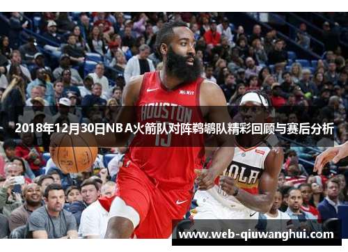 2018年12月30日NBA火箭队对阵鹈鹕队精彩回顾与赛后分析