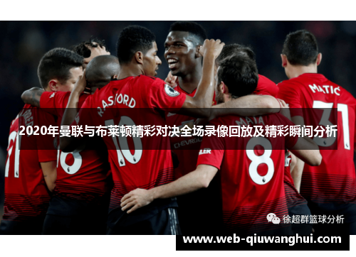 2020年曼联与布莱顿精彩对决全场录像回放及精彩瞬间分析