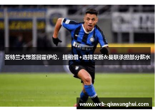 亚特兰大想签回霍伊伦,提租借+选择买断&曼联承担部分薪水 亚特兰大想签回霍伊伦,提租借+选择买断&曼联承担部分薪水