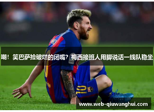 嘲！笑巴萨捡破烂的闭嘴？梅西接班人用脚说话一线队稳坐