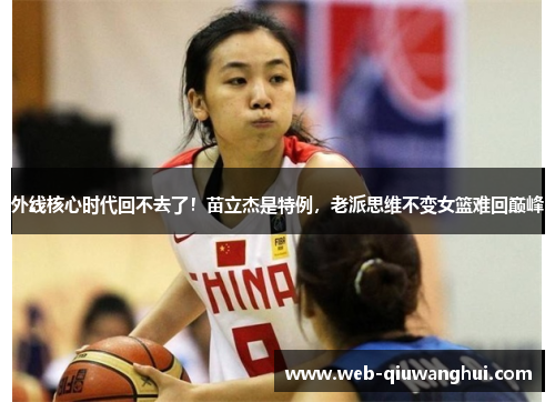 外线核心时代回不去了!苗立杰是特例,老派思维不变女篮难回巅峰 外线核心时代回不去了!苗立杰是特例,老派思维不变女篮难回巅峰