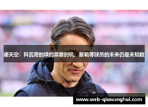 德天空:科瓦奇的续约需要时机;聚勒等球员的未来仍是未知数 德天空:科瓦奇的续约需要时机;聚勒等球员的未来仍是未知数