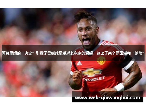 阿莫里姆的“决定”引发了曼联球星重返老东家的渴望,这出于两个原因堪称“妙笔” 阿莫里姆的“决定”引发了曼联球星重返老东家的渴望,这出于两个原因堪称“妙笔”