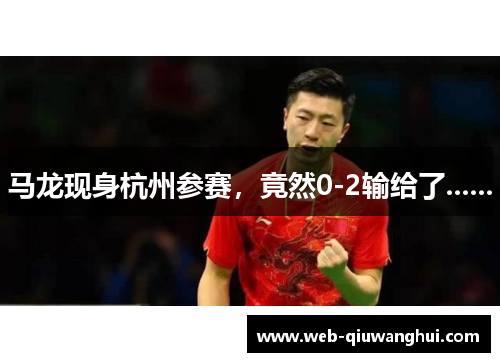 马龙现身杭州参赛,竟然0-2输给了...... 马龙现身杭州参赛,竟然0-2输给了......