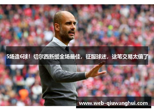 5场造6球！切尔西新援全场最佳，征服球迷，这笔交易太值了